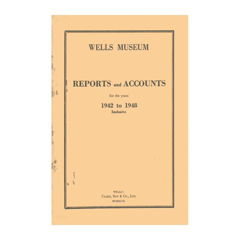 Wells Museum Reports and Accounts 1942-48 Wells Museum Reports and Accounts 1942-48